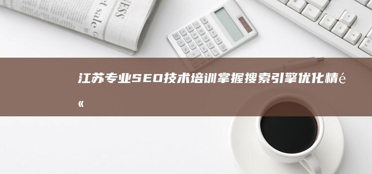 江苏专业SEO技术培训：掌握搜索引擎优化精髓